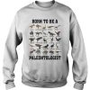 Born to be a paleontologist forced to go to school Sweatshirt
