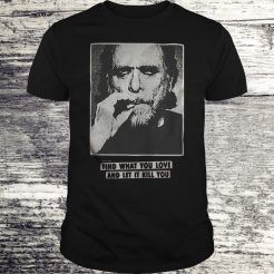 Charles Bukowski find what you love and let it kill you T-shirt