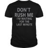Don't Rush Me I'm Waiting For The Last Minute T-Shirt
