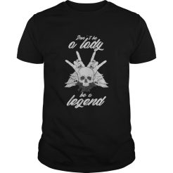 Don’t Be A Lady Be A Legend T-Shirt
