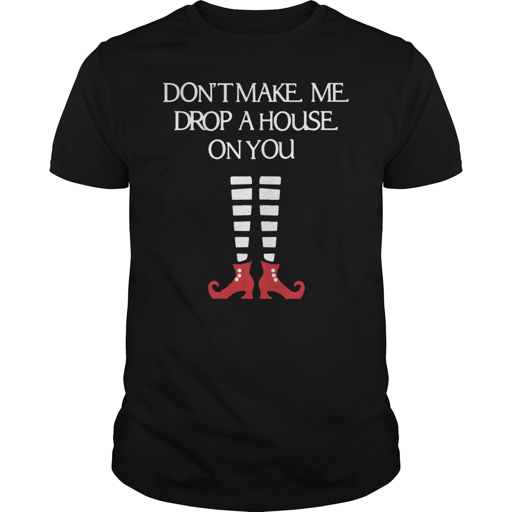 Don't Make Me Drop A House On You T-Shirt