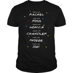 Dress Like Rachel Love Like Ross Clean Like Monica Laugh T-shirt