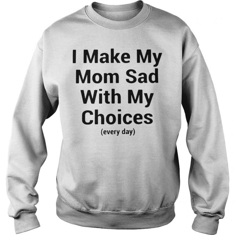 i-make-my-mom-sad-with-my-choices-sweatshirt