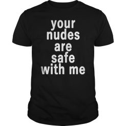 Your nudes are safe with me T-shirt