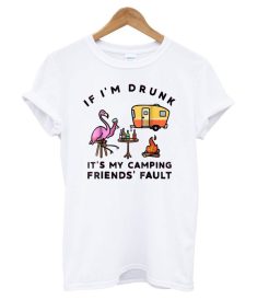 Flamingo If I'm Drunk It's My Camping Friends' Fault T shirt