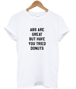 ABS Are Great But Have You Tried Donuts T-Shirt