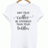 May Your Coffee By Stronger Than Your Toddler T-shirt