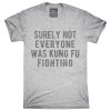 Surely Not Everyone Was Kung Fu Fighting T shirt