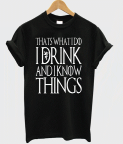 i drink and i know things shirt