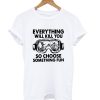 Everything Will Kill You So Chose Semething Fun T Shirt