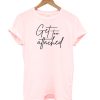 Get too attached T-shirt
