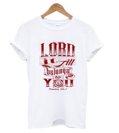 Lord It All Belongs To You T Shirt