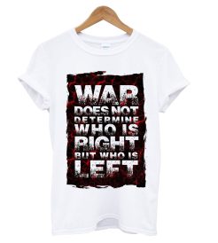 War Does Not Determine Who Is Right But Who Is Left T Shirt