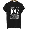 Ich Und Mein Holz T Shirt