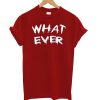 What ever T-Shirt