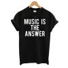Music Is The Answer T shirt