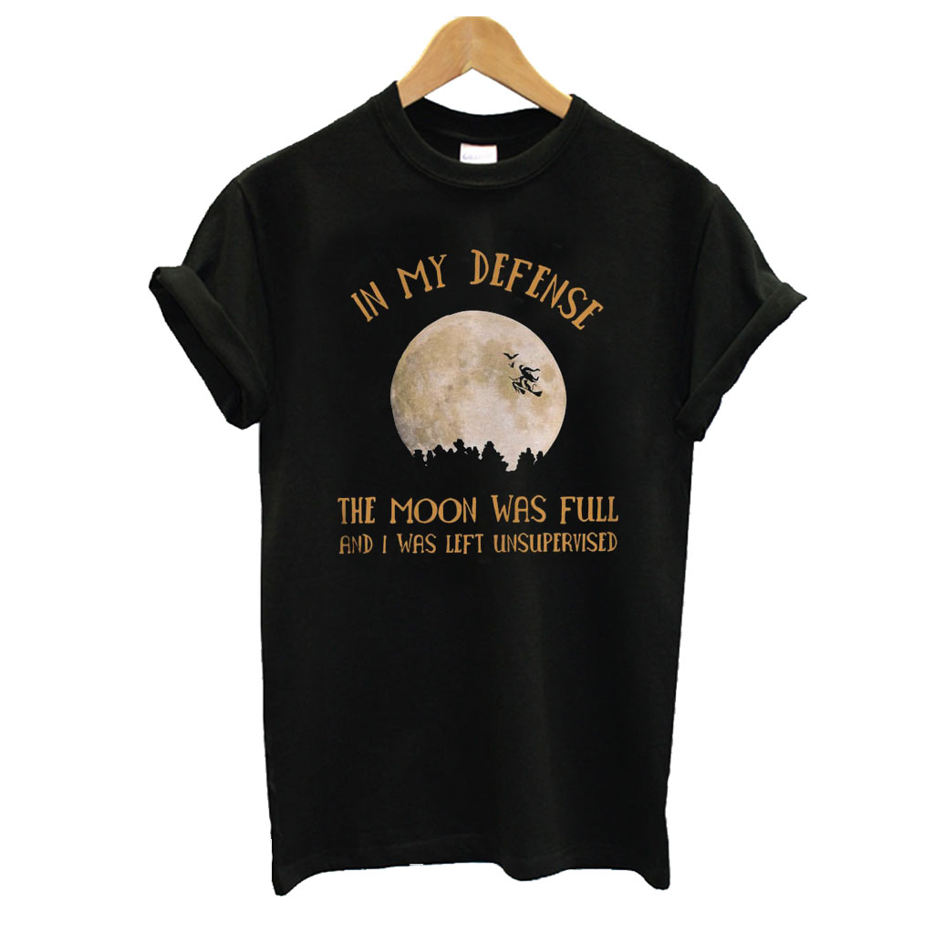 in my defense the moon was full and i was left unsupervised shirt