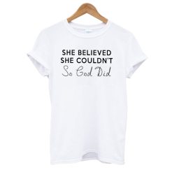 She Believed She Couldn't So God Did T shirt