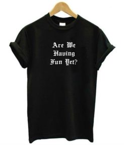 Are We Having Fun Yet t shirt qn