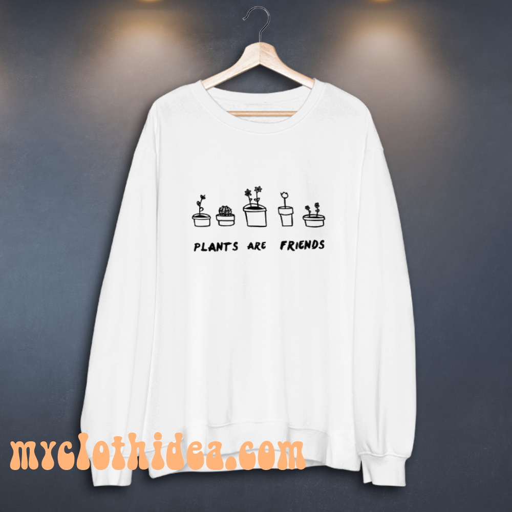 PLANTS ARE friends sweatshirt