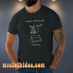 Doctor Called Me Sick I Said Tru Skater T-shirt