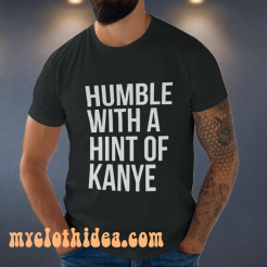 Humble with a Hint of Kanye Tshirt