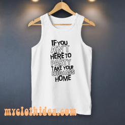 If You Ain't Here To Party Take Your Bitch tanktop