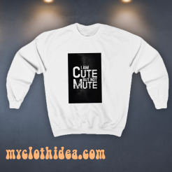 I AM CUTE BUT NOT MUTE sweatshirt