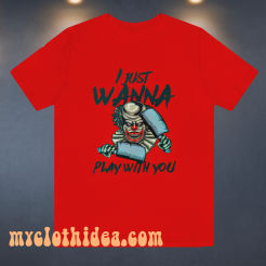 I JUST WANNA PLAY WITH YOU T SHIRT