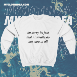 Im Sorry Its Just That I Literally Do Not Care At All Sweatshirt TPKJ1