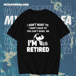 Snoopy I Don’t Want To I Don’t Have To You Make Me I’m Retired T-Shirt TPKJ1