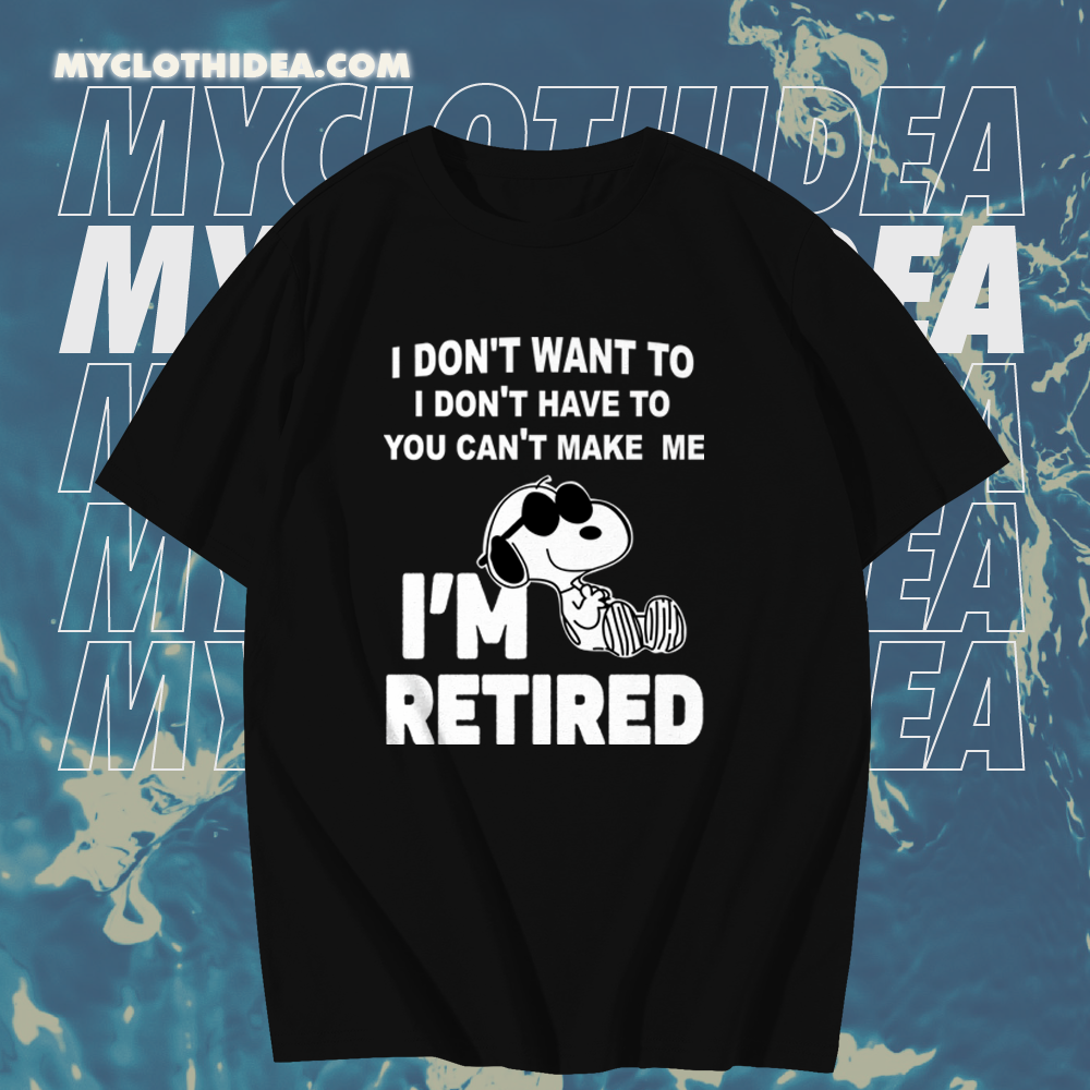 Snoopy I Don’t Want To I Don’t Have To You Make Me I’m Retired T-Shirt TPKJ1