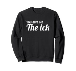 You Give Me The Ick weatshirt