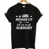 A Little Messed Up But We Re All Alright T-Shirt