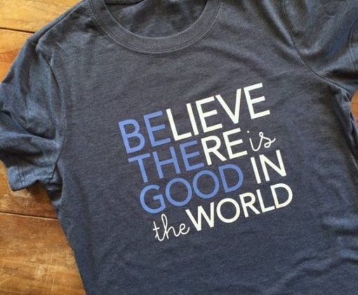 Be the Good in the World tshirt believe there is good graphic tee kind fashion kindness tshirt